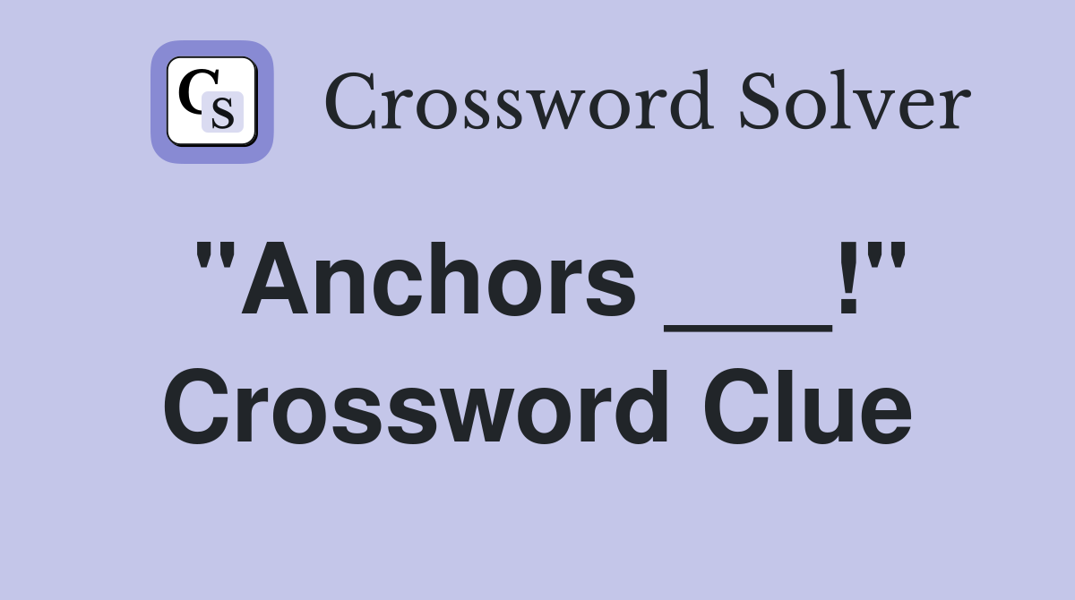 "Anchors ___!" Crossword Clue Answers Crossword Solver